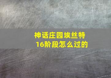 神话庄园埃丝特16阶段怎么过的