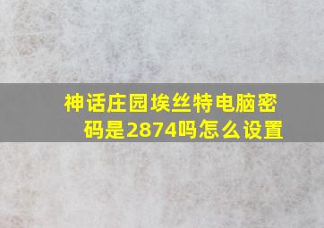 神话庄园埃丝特电脑密码是2874吗怎么设置