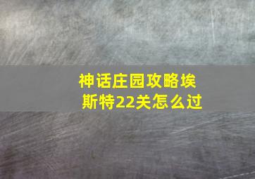 神话庄园攻略埃斯特22关怎么过