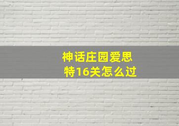 神话庄园爱思特16关怎么过