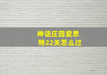 神话庄园爱思特22关怎么过