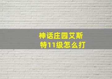 神话庄园艾斯特11级怎么打