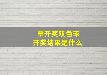 票开奖双色球开奖结果是什么