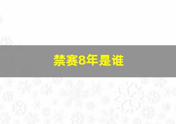 禁赛8年是谁