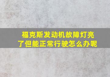 福克斯发动机故障灯亮了但能正常行驶怎么办呢