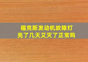 福克斯发动机故障灯亮了几天又灭了正常吗