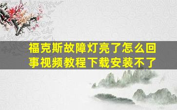 福克斯故障灯亮了怎么回事视频教程下载安装不了