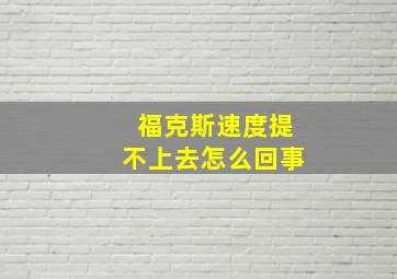 福克斯速度提不上去怎么回事