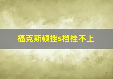 福克斯顿挫s档挂不上