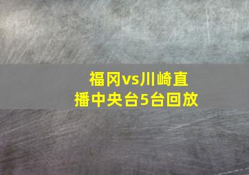 福冈vs川崎直播中央台5台回放