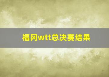 福冈wtt总决赛结果