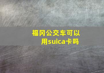 福冈公交车可以用suica卡吗