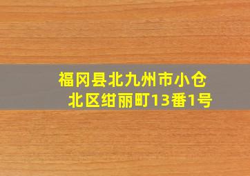 福冈县北九州市小仓北区绀丽町13番1号