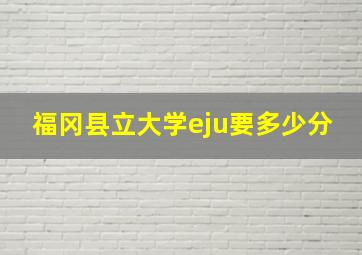 福冈县立大学eju要多少分