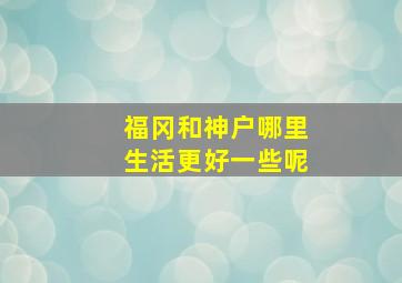 福冈和神户哪里生活更好一些呢