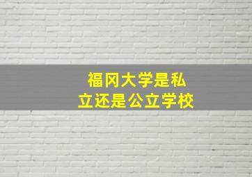 福冈大学是私立还是公立学校