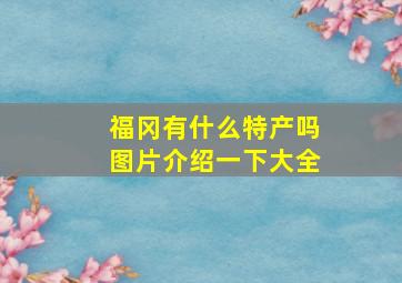 福冈有什么特产吗图片介绍一下大全