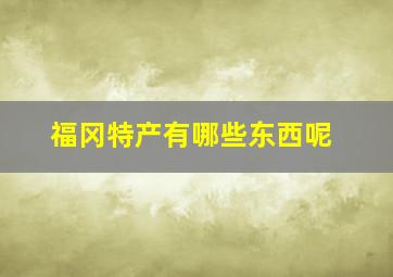 福冈特产有哪些东西呢