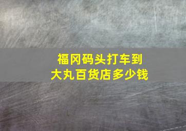 福冈码头打车到大丸百货店多少钱