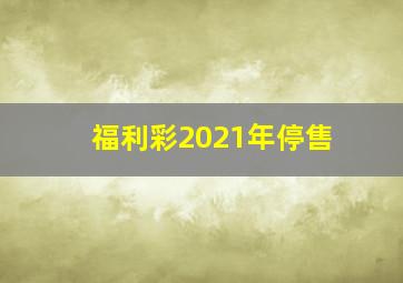 福利彩2021年停售