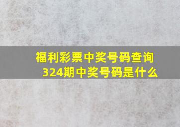 福利彩票中奖号码查询324期中奖号码是什么