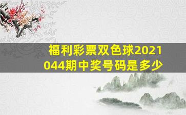 福利彩票双色球2021044期中奖号码是多少