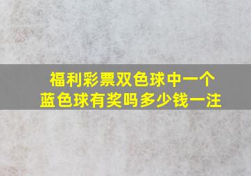 福利彩票双色球中一个蓝色球有奖吗多少钱一注