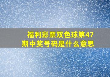 福利彩票双色球第47期中奖号码是什么意思