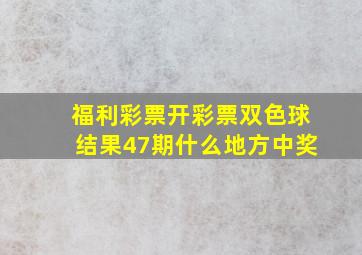 福利彩票开彩票双色球结果47期什么地方中奖