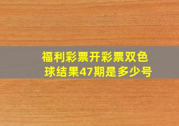 福利彩票开彩票双色球结果47期是多少号