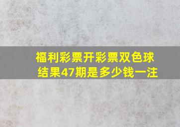 福利彩票开彩票双色球结果47期是多少钱一注