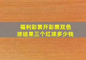 福利彩票开彩票双色球结果三个红球多少钱