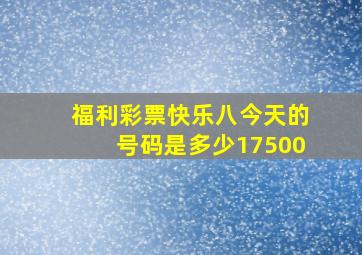 福利彩票快乐八今天的号码是多少17500