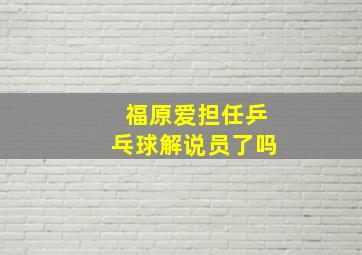 福原爱担任乒乓球解说员了吗