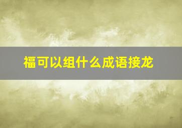 福可以组什么成语接龙