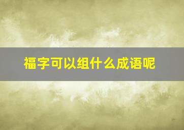 福字可以组什么成语呢