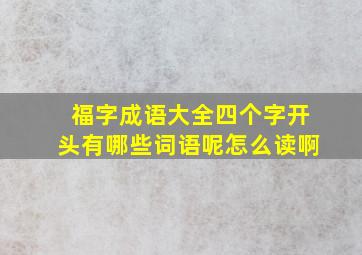 福字成语大全四个字开头有哪些词语呢怎么读啊