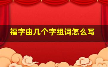 福字由几个字组词怎么写