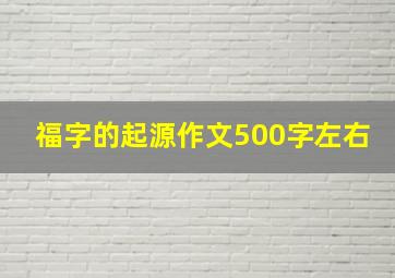 福字的起源作文500字左右