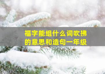 福字能组什么词吹拂的意思和造句一年级