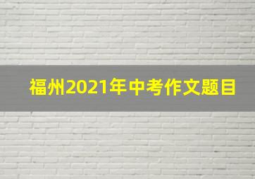 福州2021年中考作文题目