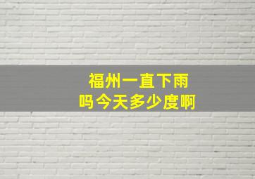 福州一直下雨吗今天多少度啊