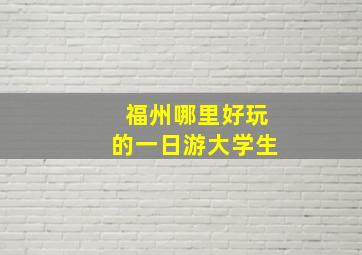 福州哪里好玩的一日游大学生