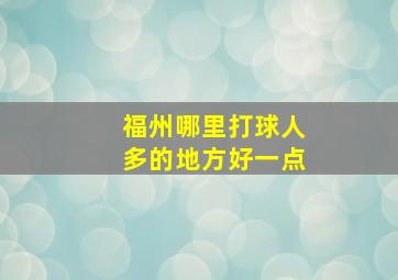 福州哪里打球人多的地方好一点