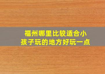 福州哪里比较适合小孩子玩的地方好玩一点