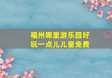 福州哪里游乐园好玩一点儿儿童免费