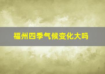 福州四季气候变化大吗