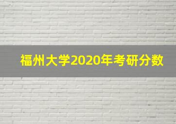 福州大学2020年考研分数