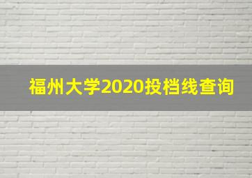 福州大学2020投档线查询