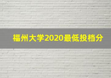 福州大学2020最低投档分